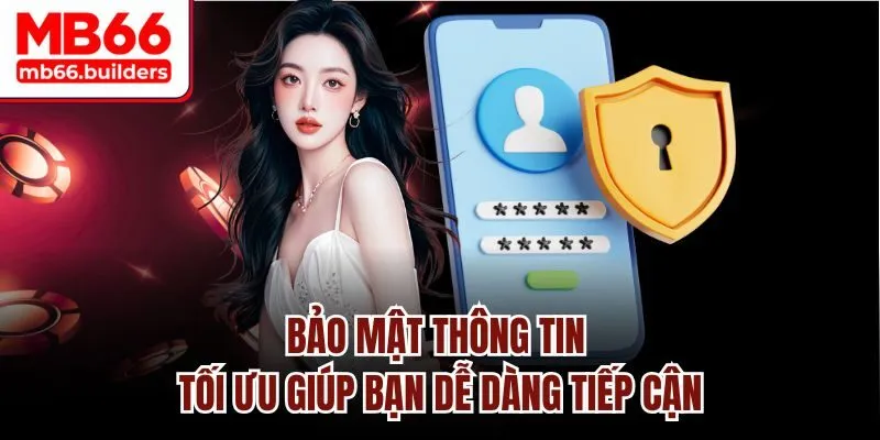 Bảo mật thông tin tối ưu giúp bạn dễ dàng tiếp cận